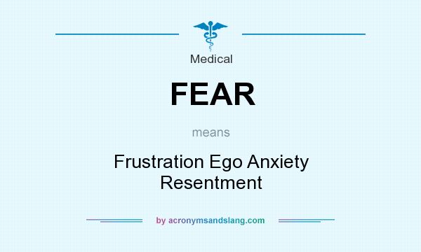 What does FEAR mean? It stands for Frustration Ego Anxiety Resentment