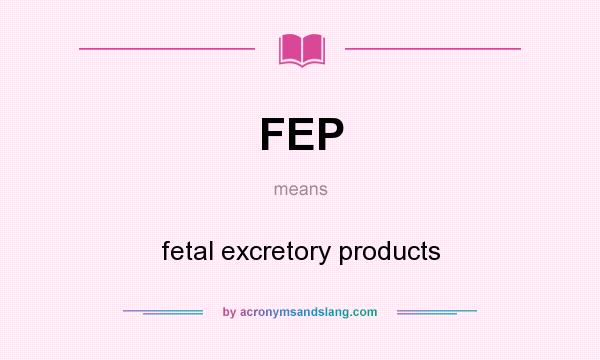 What does FEP mean? It stands for fetal excretory products