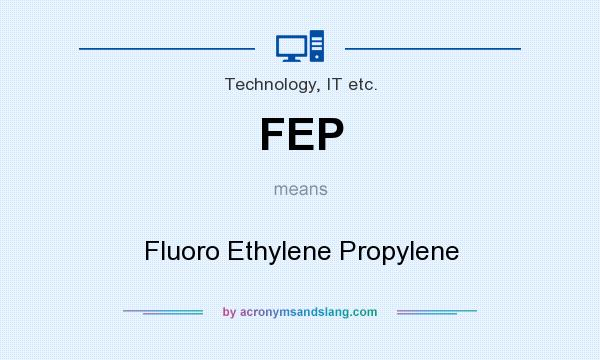 What does FEP mean? It stands for Fluoro Ethylene Propylene
