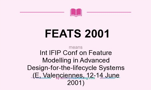 What does FEATS 2001 mean? It stands for Int IFIP Conf on Feature Modelling in Advanced Design-for-the-lifecycle Systems (E, Valenciennes, 12-14 June 2001)
