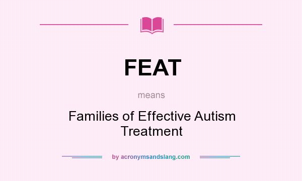 What does FEAT mean? It stands for Families of Effective Autism Treatment