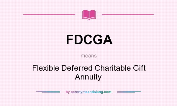 What does FDCGA mean? It stands for Flexible Deferred Charitable Gift Annuity