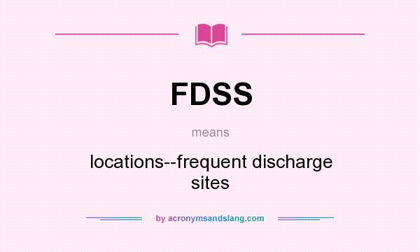 What does FDSS mean? It stands for locations--frequent discharge sites