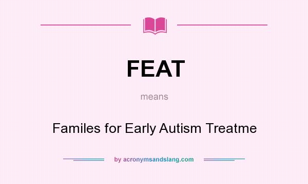 What does FEAT mean? It stands for Familes for Early Autism Treatme