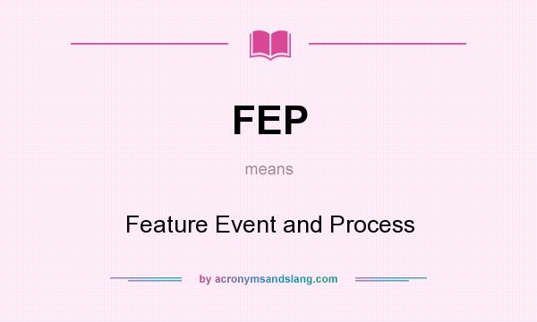 What does FEP mean? It stands for Feature Event and Process