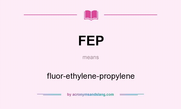 What does FEP mean? It stands for fluor-ethylene-propylene
