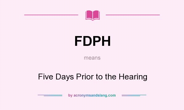 What does FDPH mean? It stands for Five Days Prior to the Hearing