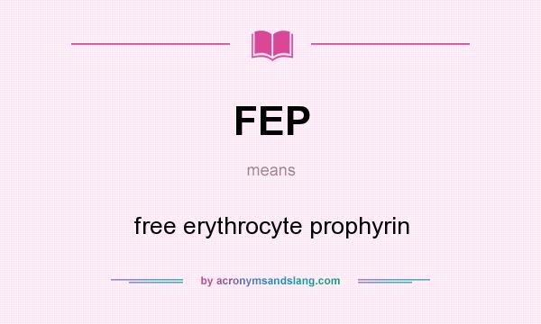 What does FEP mean? It stands for free erythrocyte prophyrin