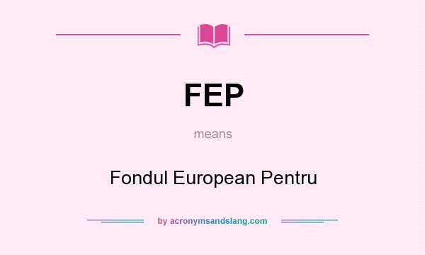 What does FEP mean? It stands for Fondul European Pentru