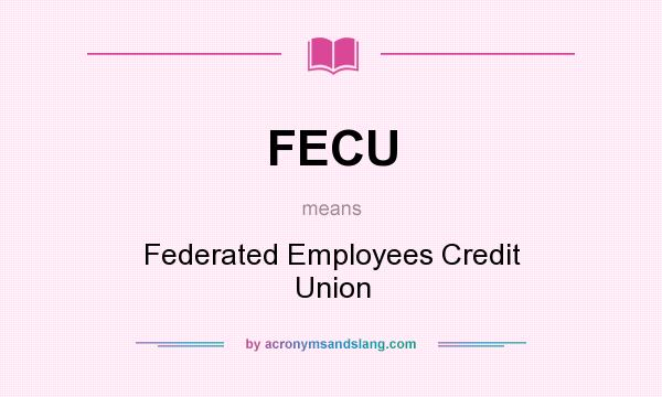 What does FECU mean? It stands for Federated Employees Credit Union