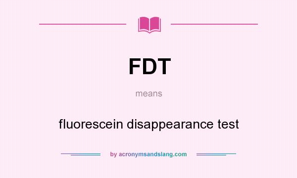 What does FDT mean? It stands for fluorescein disappearance test