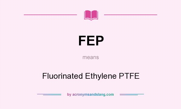 What does FEP mean? It stands for Fluorinated Ethylene PTFE