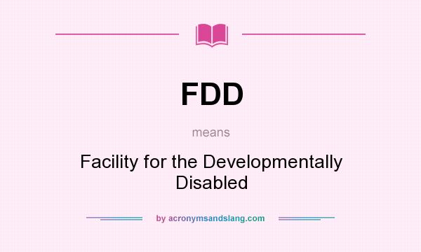What does FDD mean? It stands for Facility for the Developmentally Disabled