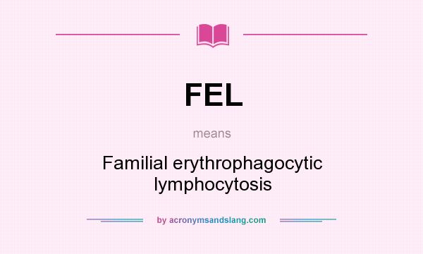 What does FEL mean? It stands for Familial erythrophagocytic lymphocytosis