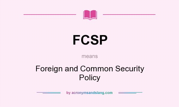 What does FCSP mean? It stands for Foreign and Common Security Policy