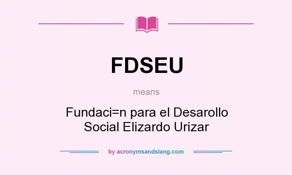 What does FDSEU mean? It stands for Fundaci=n para el Desarollo Social Elizardo Urizar