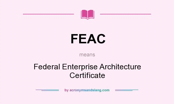 What does FEAC mean? It stands for Federal Enterprise Architecture Certificate