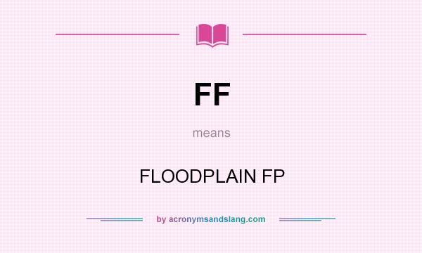 What does FF mean? It stands for FLOODPLAIN FP
