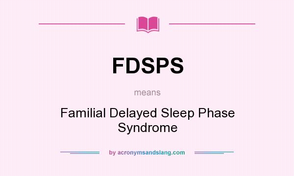 What does FDSPS mean? It stands for Familial Delayed Sleep Phase Syndrome