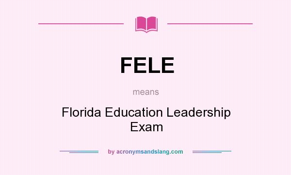 What does FELE mean? It stands for Florida Education Leadership Exam