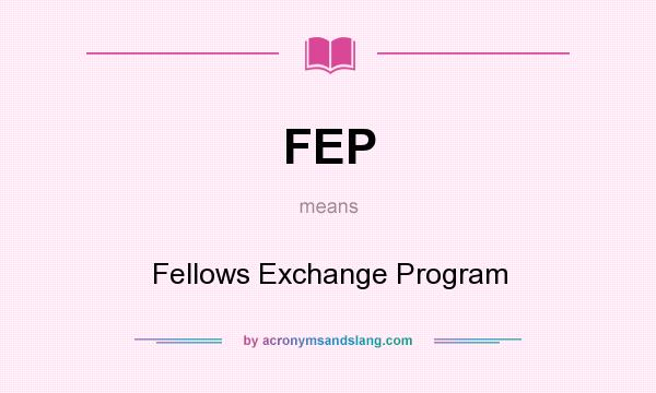 What does FEP mean? It stands for Fellows Exchange Program