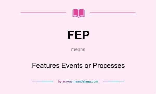 What does FEP mean? It stands for Features Events or Processes