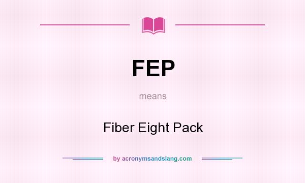 What does FEP mean? It stands for Fiber Eight Pack