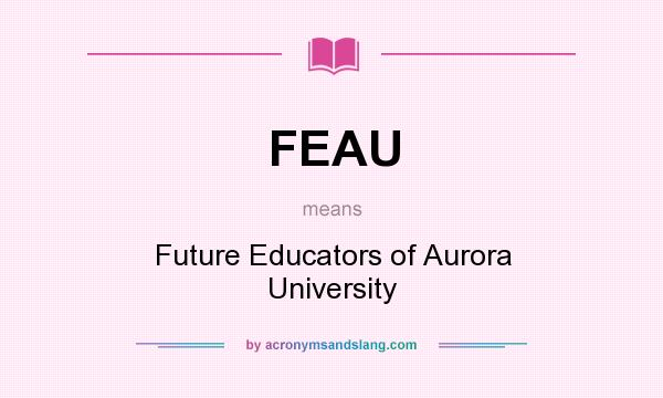What does FEAU mean? It stands for Future Educators of Aurora University