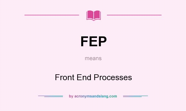 What does FEP mean? It stands for Front End Processes