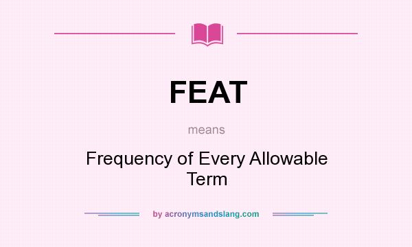 What does FEAT mean? It stands for Frequency of Every Allowable Term