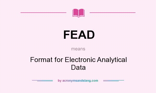 What does FEAD mean? It stands for Format for Electronic Analytical Data
