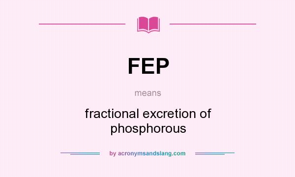 What does FEP mean? It stands for fractional excretion of phosphorous