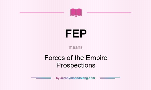 What does FEP mean? It stands for Forces of the Empire Prospections