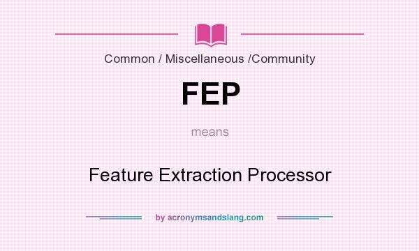 What does FEP mean? It stands for Feature Extraction Processor