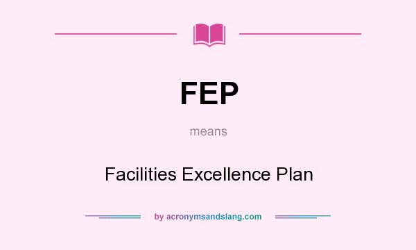 What does FEP mean? It stands for Facilities Excellence Plan