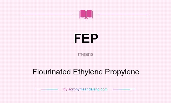 What does FEP mean? It stands for Flourinated Ethylene Propylene