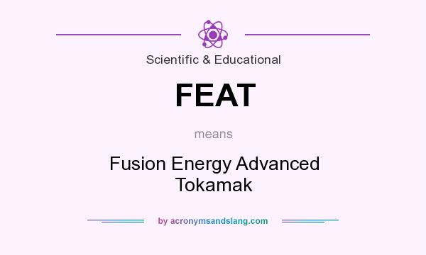 What does FEAT mean? It stands for Fusion Energy Advanced Tokamak