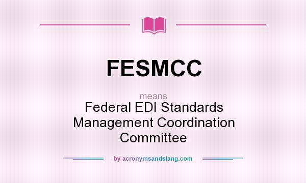 What does FESMCC mean? It stands for Federal EDI Standards Management Coordination Committee