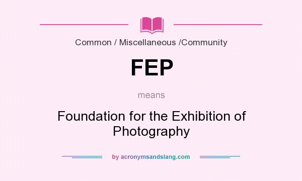 What does FEP mean? It stands for Foundation for the Exhibition of Photography