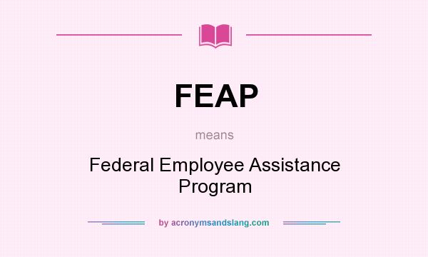 What does FEAP mean? It stands for Federal Employee Assistance Program