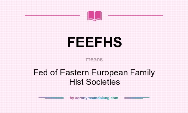 What does FEEFHS mean? It stands for Fed of Eastern European Family Hist Societies
