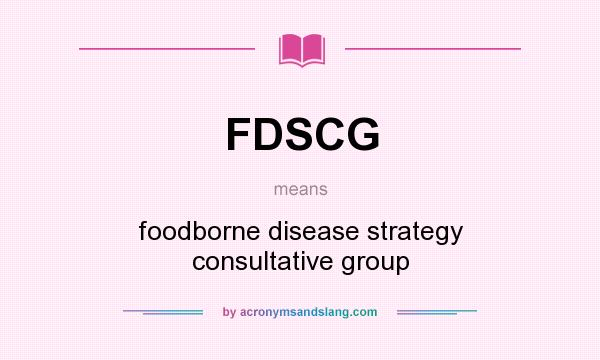 What does FDSCG mean? It stands for foodborne disease strategy consultative group