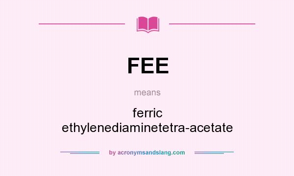 What does FEE mean? It stands for ferric ethylenediaminetetra-acetate