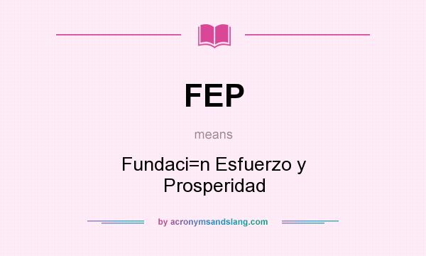 What does FEP mean? It stands for Fundaci=n Esfuerzo y Prosperidad