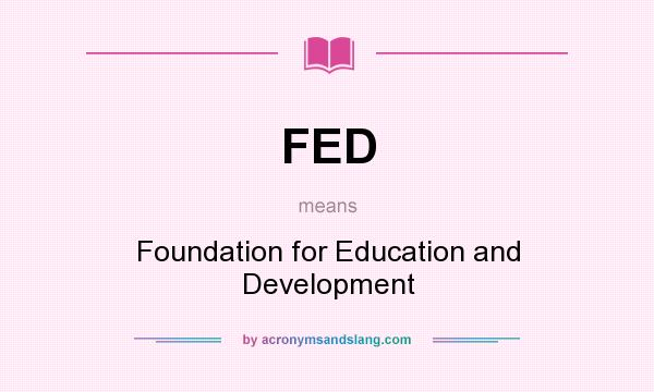 What does FED mean? It stands for Foundation for Education and Development