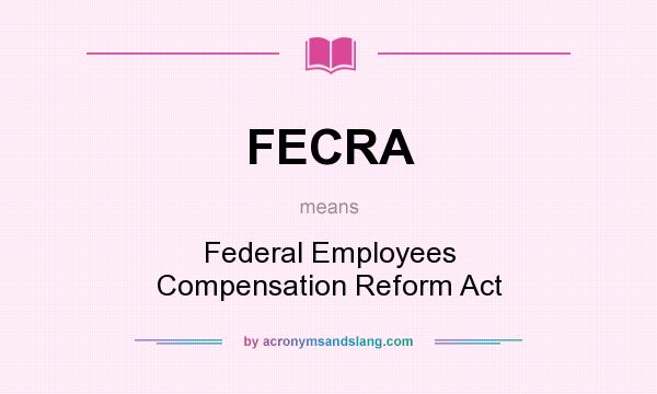 What does FECRA mean? It stands for Federal Employees Compensation Reform Act