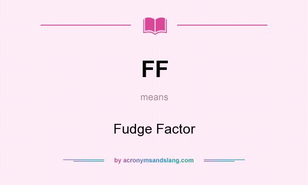 What does FF mean? It stands for Fudge Factor