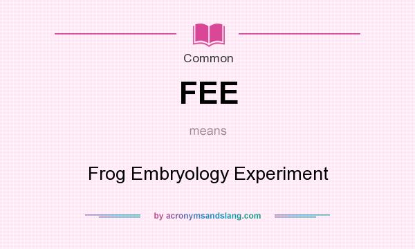 What does FEE mean? It stands for Frog Embryology Experiment