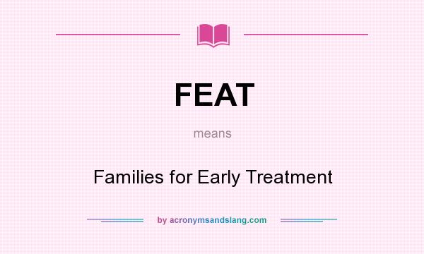 What does FEAT mean? It stands for Families for Early Treatment