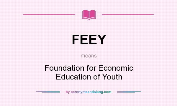 What does FEEY mean? It stands for Foundation for Economic Education of Youth